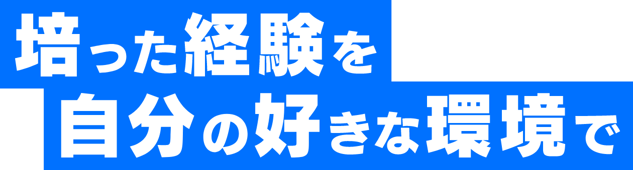 培った経験を自分の好きな環境で